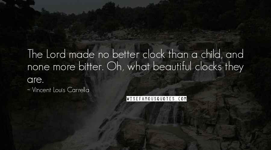 Vincent Louis Carrella Quotes: The Lord made no better clock than a child, and none more bitter. Oh, what beautiful clocks they are.