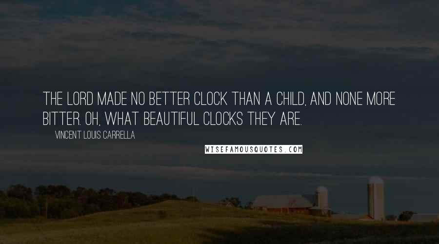 Vincent Louis Carrella Quotes: The Lord made no better clock than a child, and none more bitter. Oh, what beautiful clocks they are.