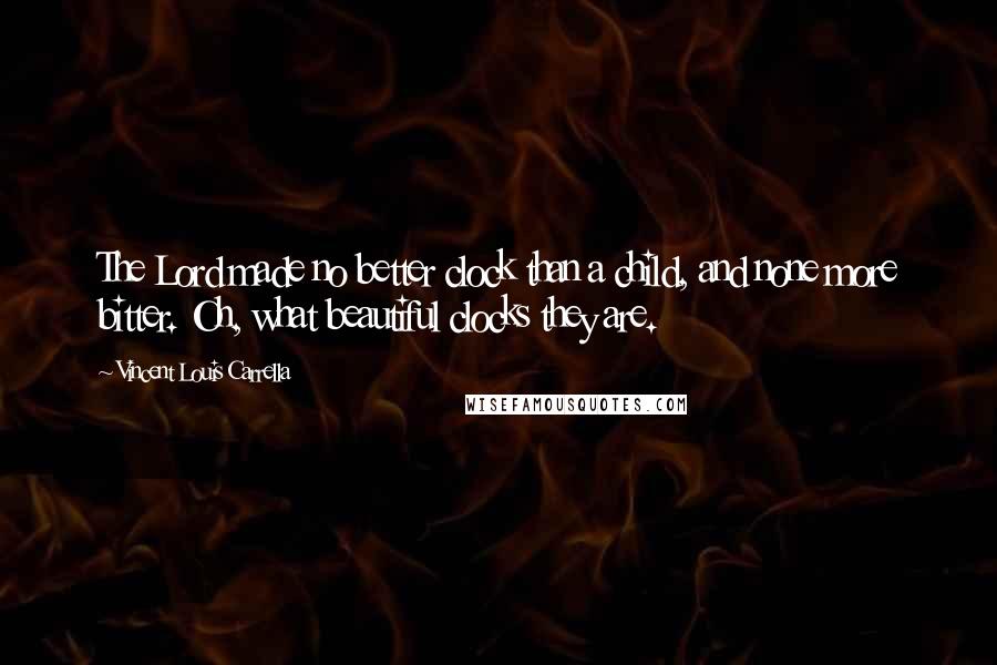 Vincent Louis Carrella Quotes: The Lord made no better clock than a child, and none more bitter. Oh, what beautiful clocks they are.