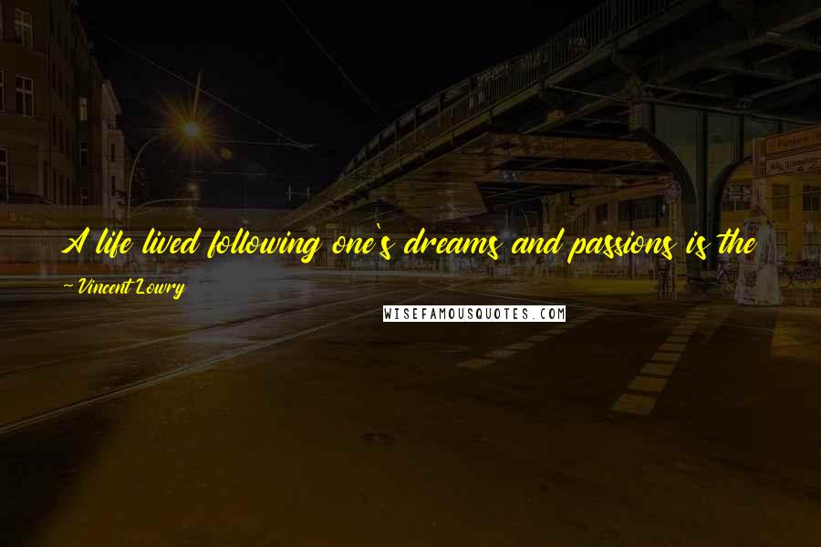 Vincent Lowry Quotes: A life lived following one's dreams and passions is the purest form of existence. It is the only way to truly understand the music of the universe.