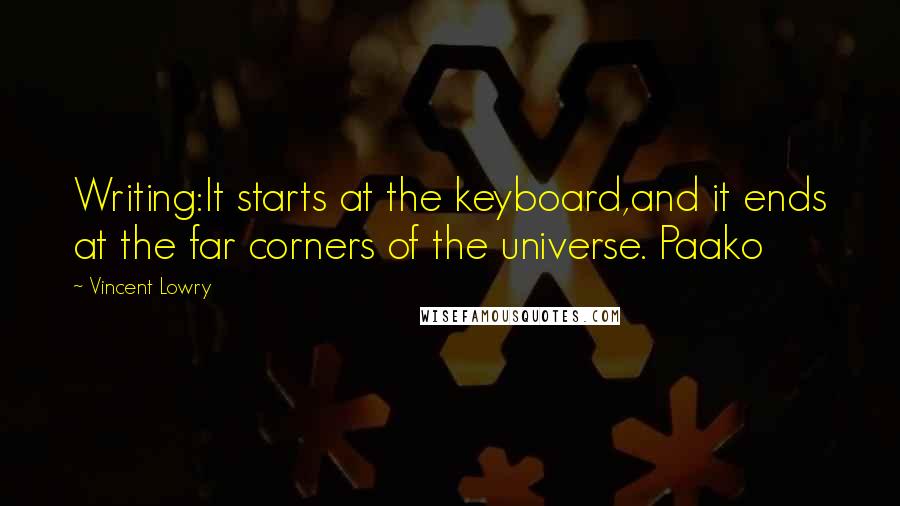 Vincent Lowry Quotes: Writing:It starts at the keyboard,and it ends at the far corners of the universe. Paako
