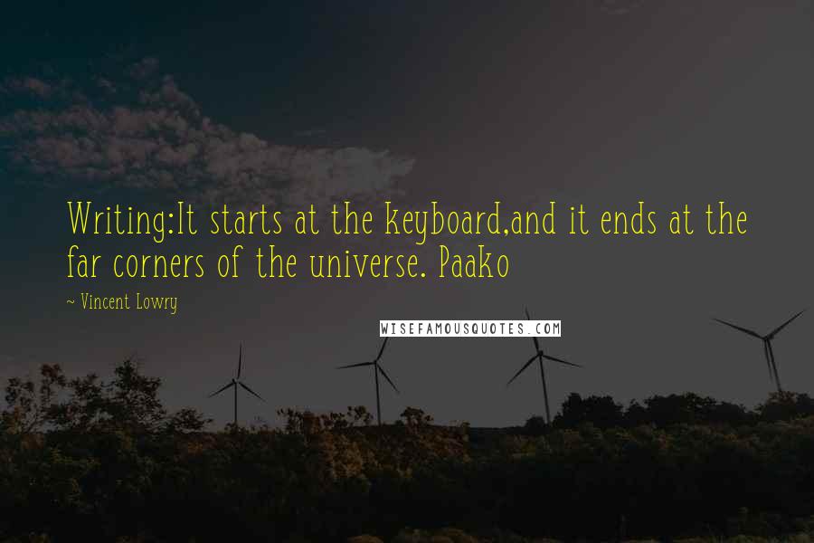 Vincent Lowry Quotes: Writing:It starts at the keyboard,and it ends at the far corners of the universe. Paako