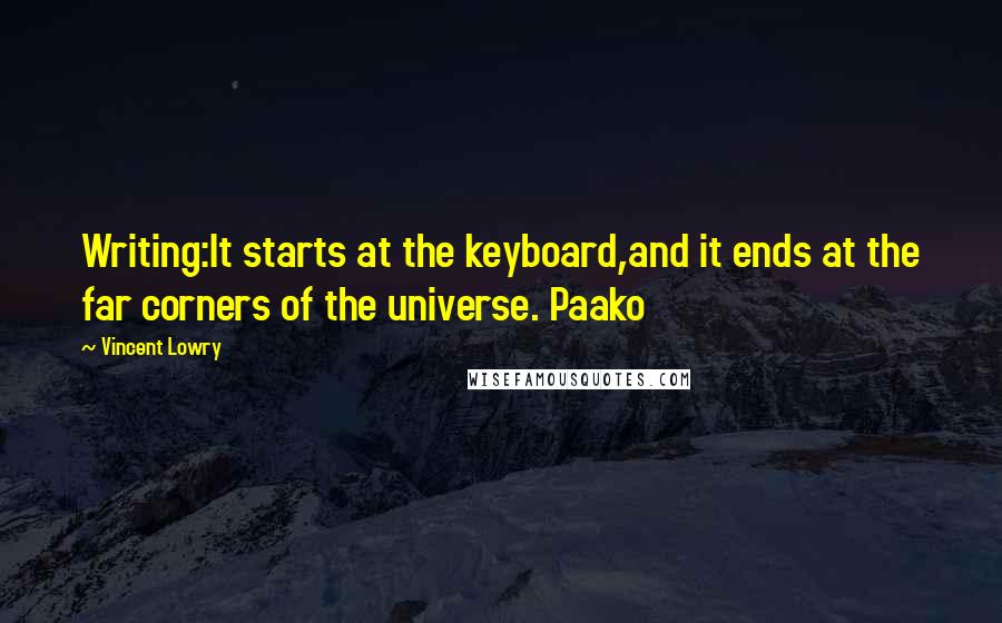 Vincent Lowry Quotes: Writing:It starts at the keyboard,and it ends at the far corners of the universe. Paako