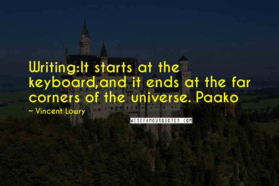 Vincent Lowry Quotes: Writing:It starts at the keyboard,and it ends at the far corners of the universe. Paako