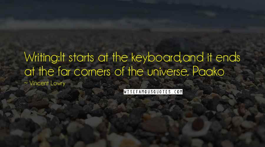 Vincent Lowry Quotes: Writing:It starts at the keyboard,and it ends at the far corners of the universe. Paako