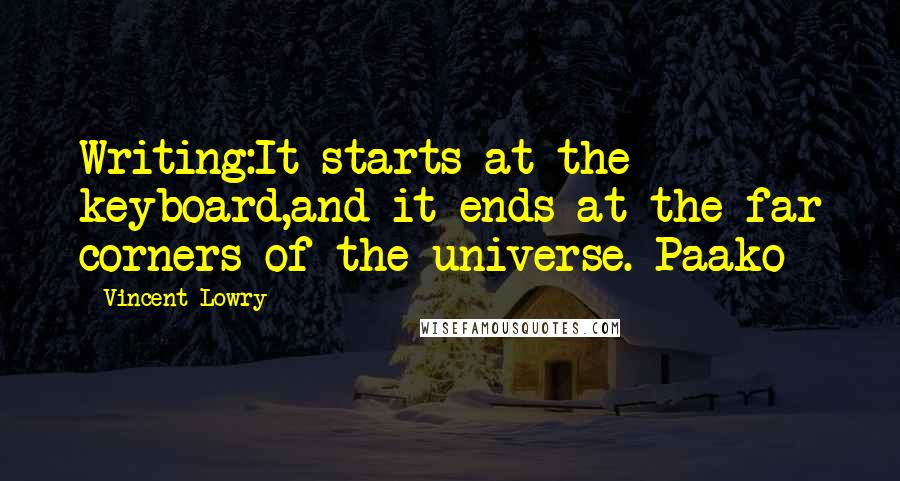 Vincent Lowry Quotes: Writing:It starts at the keyboard,and it ends at the far corners of the universe. Paako