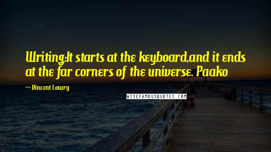 Vincent Lowry Quotes: Writing:It starts at the keyboard,and it ends at the far corners of the universe. Paako