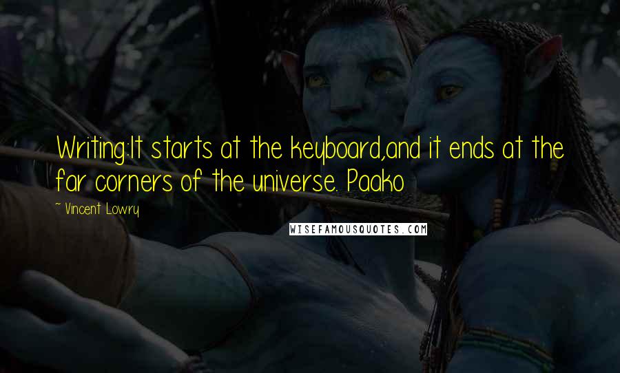 Vincent Lowry Quotes: Writing:It starts at the keyboard,and it ends at the far corners of the universe. Paako