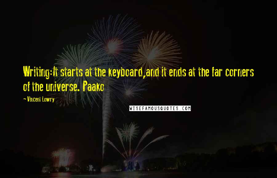 Vincent Lowry Quotes: Writing:It starts at the keyboard,and it ends at the far corners of the universe. Paako