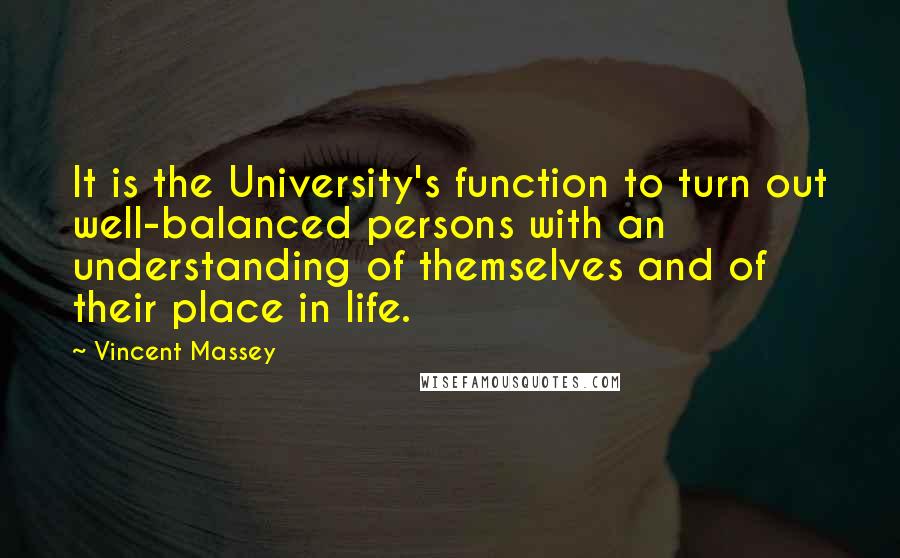 Vincent Massey Quotes: It is the University's function to turn out well-balanced persons with an understanding of themselves and of their place in life.