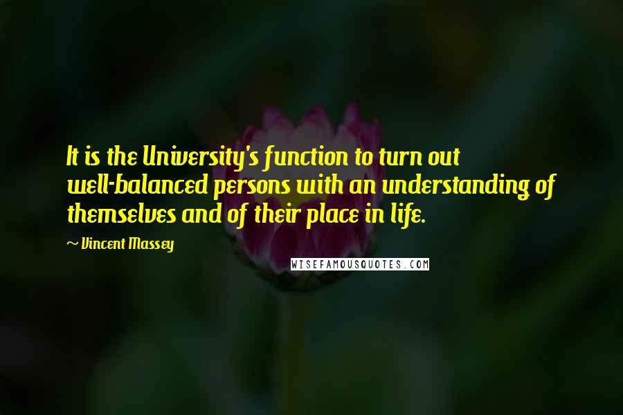 Vincent Massey Quotes: It is the University's function to turn out well-balanced persons with an understanding of themselves and of their place in life.