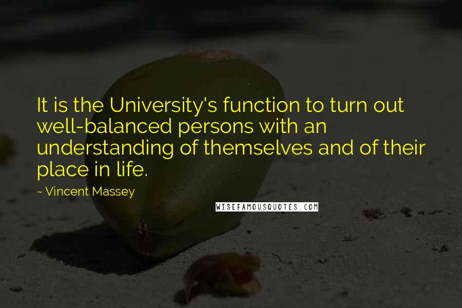 Vincent Massey Quotes: It is the University's function to turn out well-balanced persons with an understanding of themselves and of their place in life.