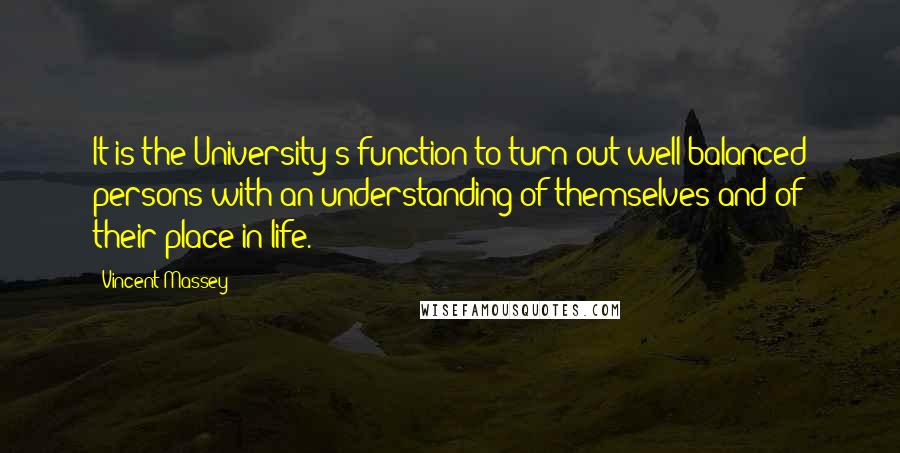 Vincent Massey Quotes: It is the University's function to turn out well-balanced persons with an understanding of themselves and of their place in life.