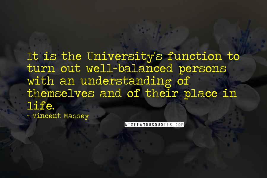 Vincent Massey Quotes: It is the University's function to turn out well-balanced persons with an understanding of themselves and of their place in life.