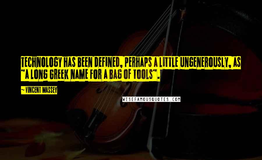 Vincent Massey Quotes: Technology has been defined, perhaps a little ungenerously, as "a long Greek name for a bag of tools".