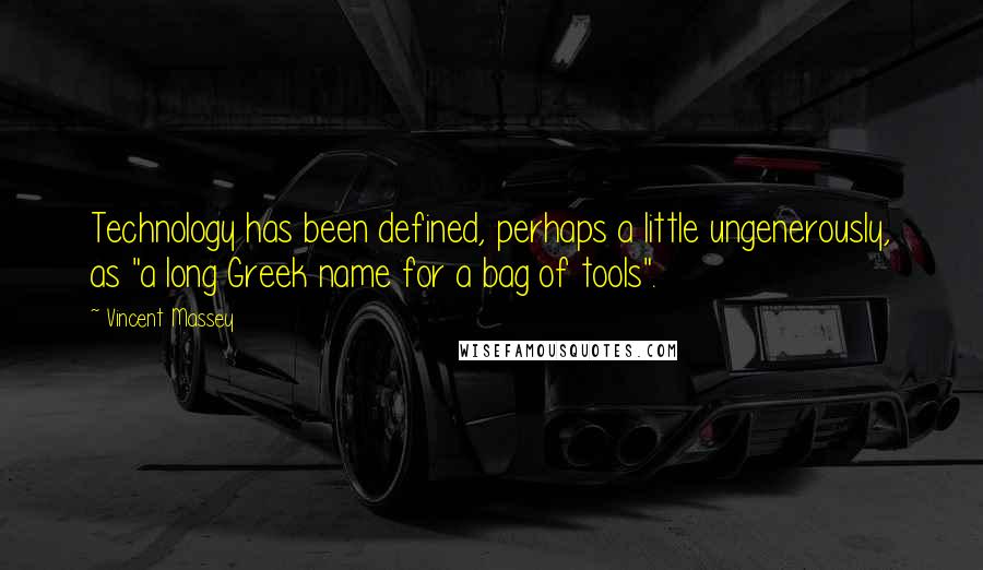 Vincent Massey Quotes: Technology has been defined, perhaps a little ungenerously, as "a long Greek name for a bag of tools".