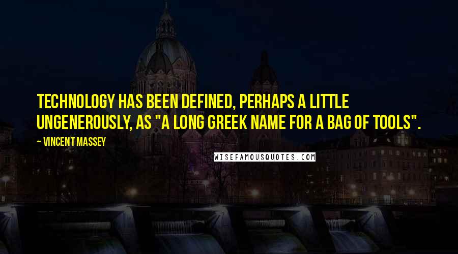 Vincent Massey Quotes: Technology has been defined, perhaps a little ungenerously, as "a long Greek name for a bag of tools".