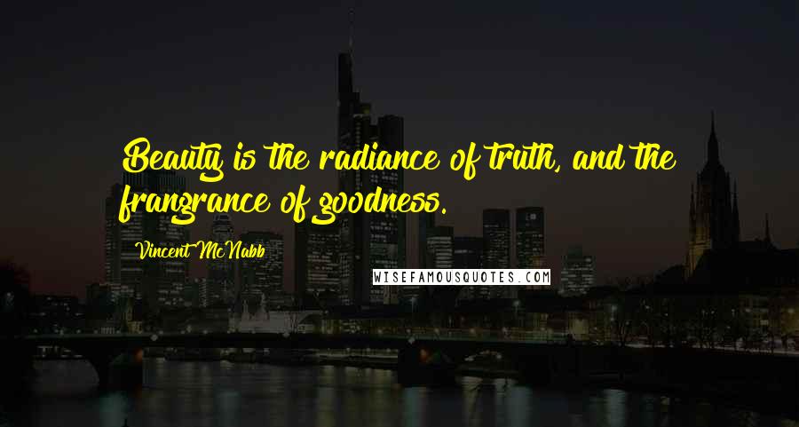 Vincent McNabb Quotes: Beauty is the radiance of truth, and the frangrance of goodness.