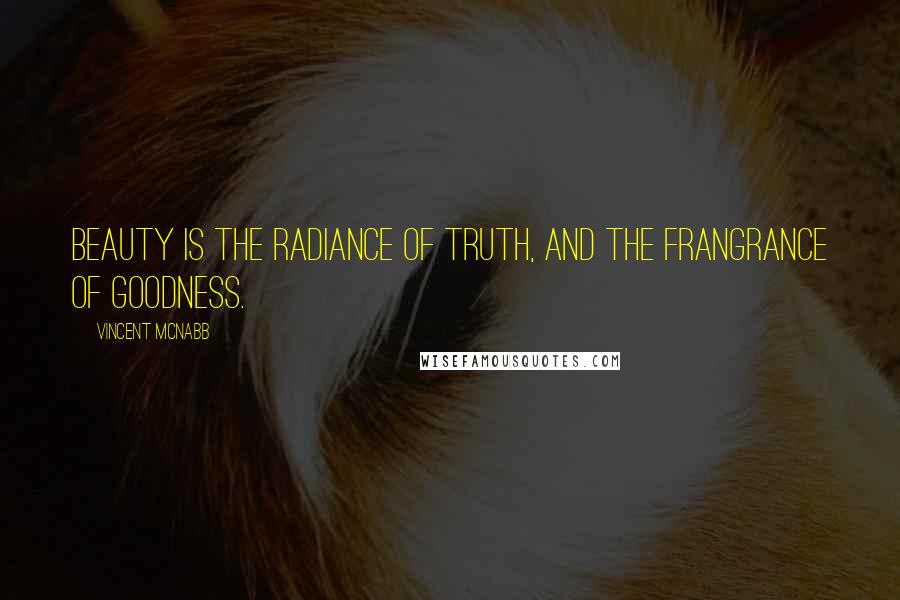 Vincent McNabb Quotes: Beauty is the radiance of truth, and the frangrance of goodness.