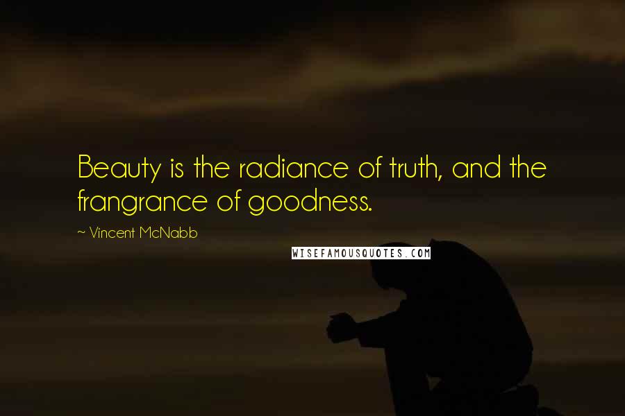 Vincent McNabb Quotes: Beauty is the radiance of truth, and the frangrance of goodness.
