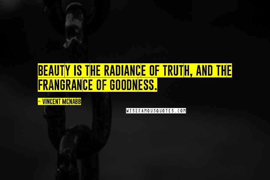 Vincent McNabb Quotes: Beauty is the radiance of truth, and the frangrance of goodness.
