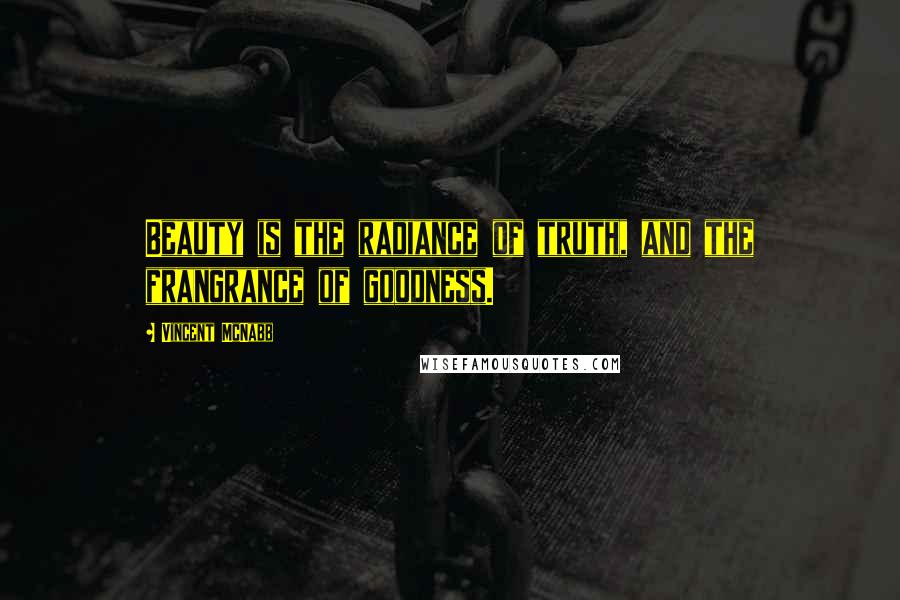 Vincent McNabb Quotes: Beauty is the radiance of truth, and the frangrance of goodness.