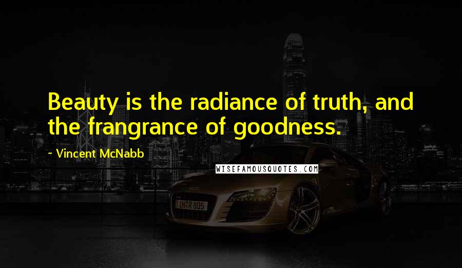 Vincent McNabb Quotes: Beauty is the radiance of truth, and the frangrance of goodness.