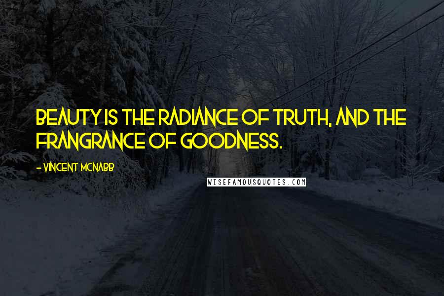Vincent McNabb Quotes: Beauty is the radiance of truth, and the frangrance of goodness.