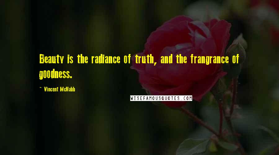 Vincent McNabb Quotes: Beauty is the radiance of truth, and the frangrance of goodness.