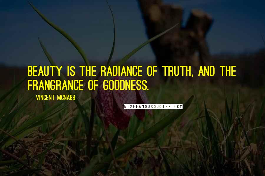 Vincent McNabb Quotes: Beauty is the radiance of truth, and the frangrance of goodness.