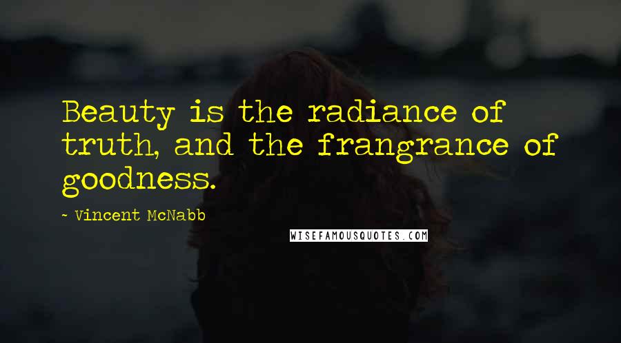 Vincent McNabb Quotes: Beauty is the radiance of truth, and the frangrance of goodness.