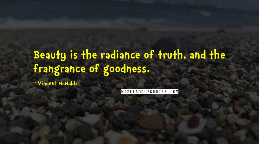 Vincent McNabb Quotes: Beauty is the radiance of truth, and the frangrance of goodness.