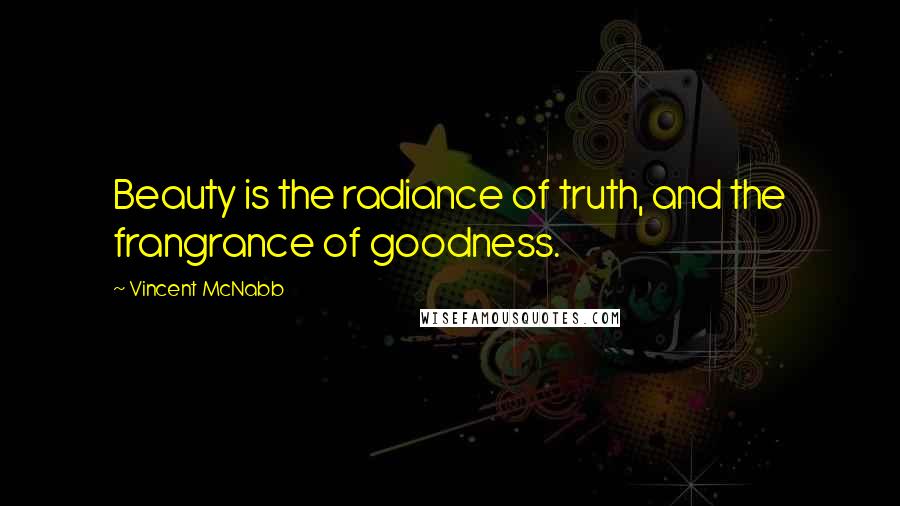 Vincent McNabb Quotes: Beauty is the radiance of truth, and the frangrance of goodness.