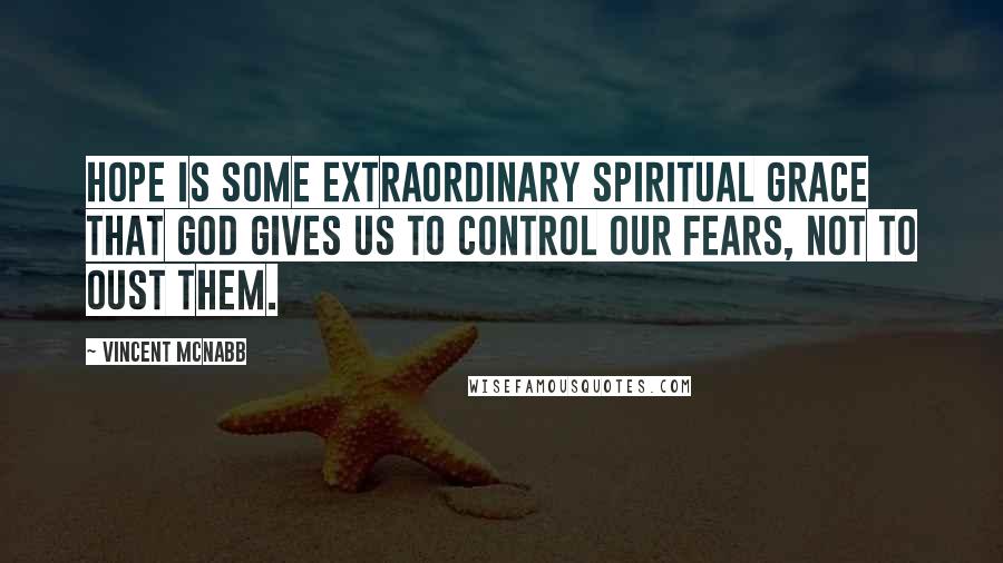 Vincent McNabb Quotes: Hope is some extraordinary spiritual grace that God gives us to control our fears, not to oust them.