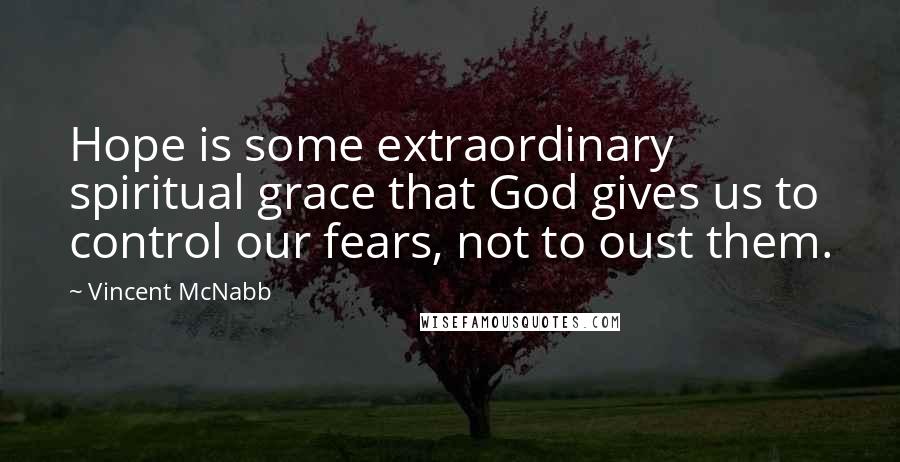 Vincent McNabb Quotes: Hope is some extraordinary spiritual grace that God gives us to control our fears, not to oust them.