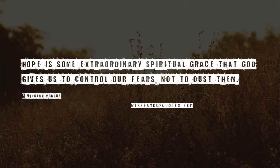 Vincent McNabb Quotes: Hope is some extraordinary spiritual grace that God gives us to control our fears, not to oust them.