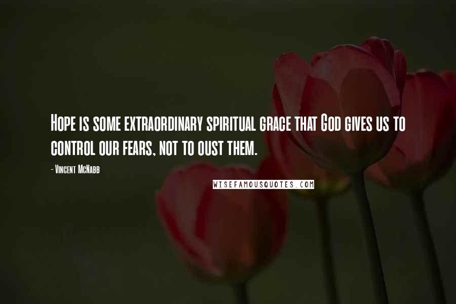 Vincent McNabb Quotes: Hope is some extraordinary spiritual grace that God gives us to control our fears, not to oust them.