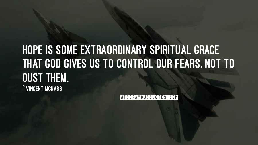 Vincent McNabb Quotes: Hope is some extraordinary spiritual grace that God gives us to control our fears, not to oust them.