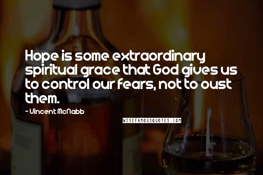 Vincent McNabb Quotes: Hope is some extraordinary spiritual grace that God gives us to control our fears, not to oust them.