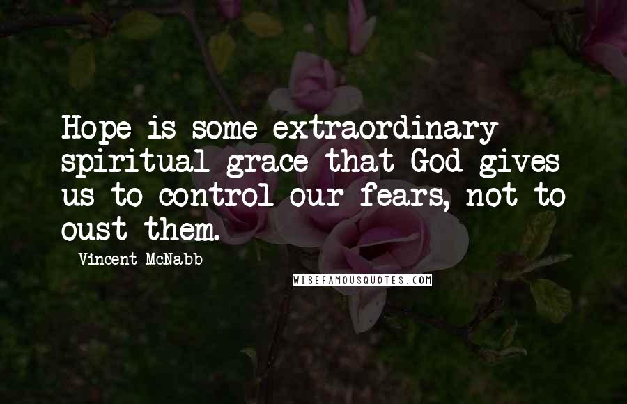 Vincent McNabb Quotes: Hope is some extraordinary spiritual grace that God gives us to control our fears, not to oust them.