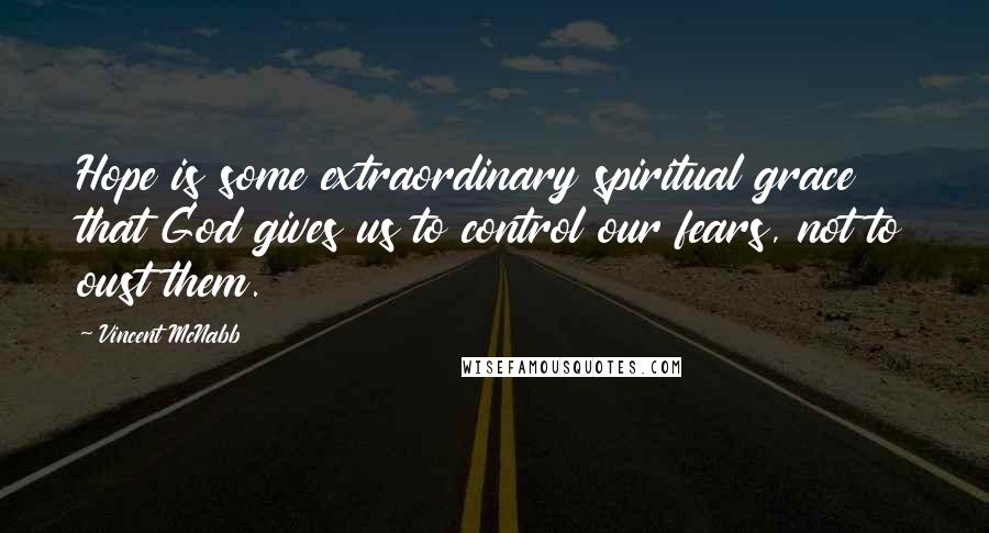 Vincent McNabb Quotes: Hope is some extraordinary spiritual grace that God gives us to control our fears, not to oust them.