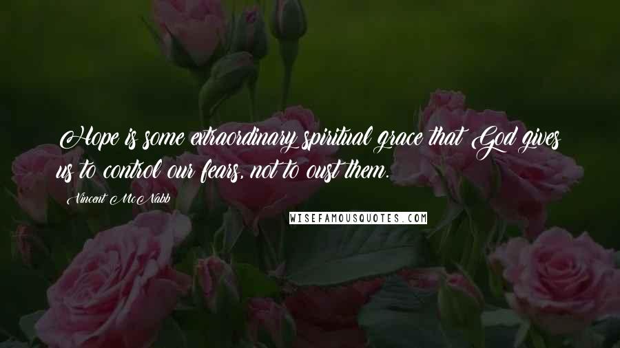 Vincent McNabb Quotes: Hope is some extraordinary spiritual grace that God gives us to control our fears, not to oust them.