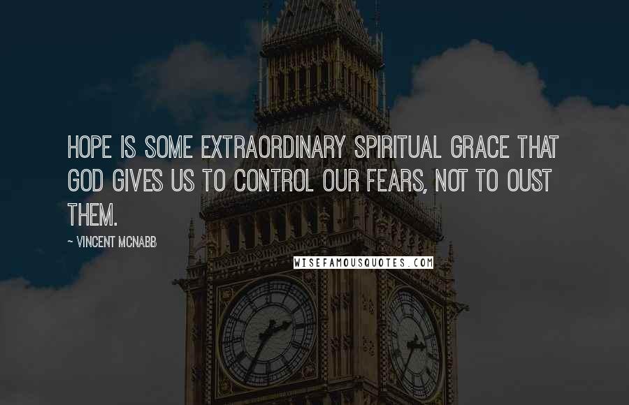 Vincent McNabb Quotes: Hope is some extraordinary spiritual grace that God gives us to control our fears, not to oust them.