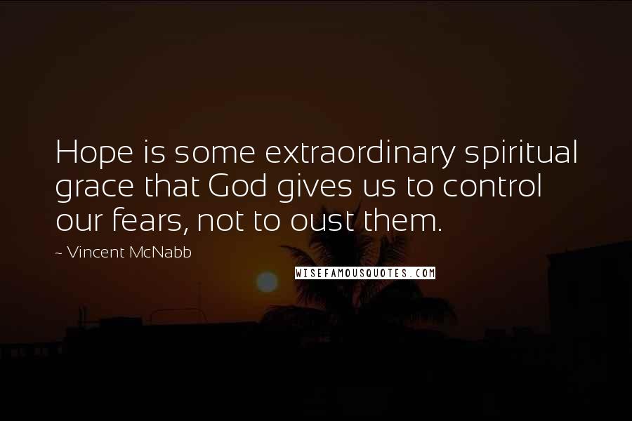 Vincent McNabb Quotes: Hope is some extraordinary spiritual grace that God gives us to control our fears, not to oust them.