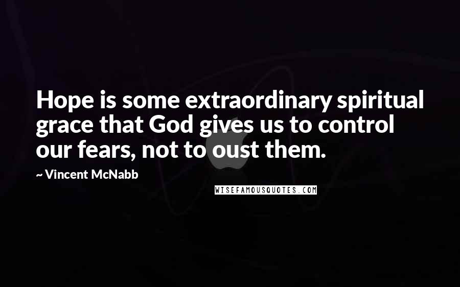 Vincent McNabb Quotes: Hope is some extraordinary spiritual grace that God gives us to control our fears, not to oust them.