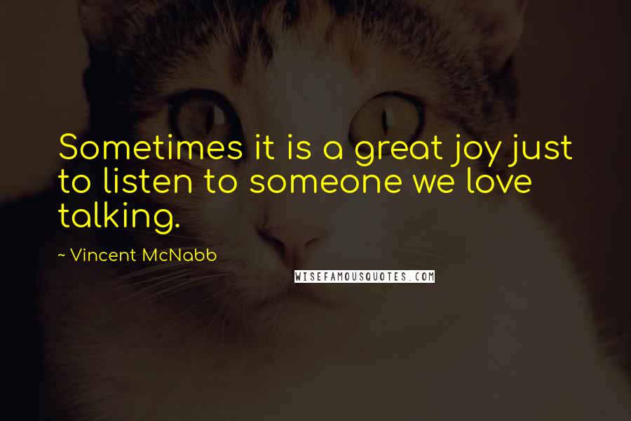 Vincent McNabb Quotes: Sometimes it is a great joy just to listen to someone we love talking.