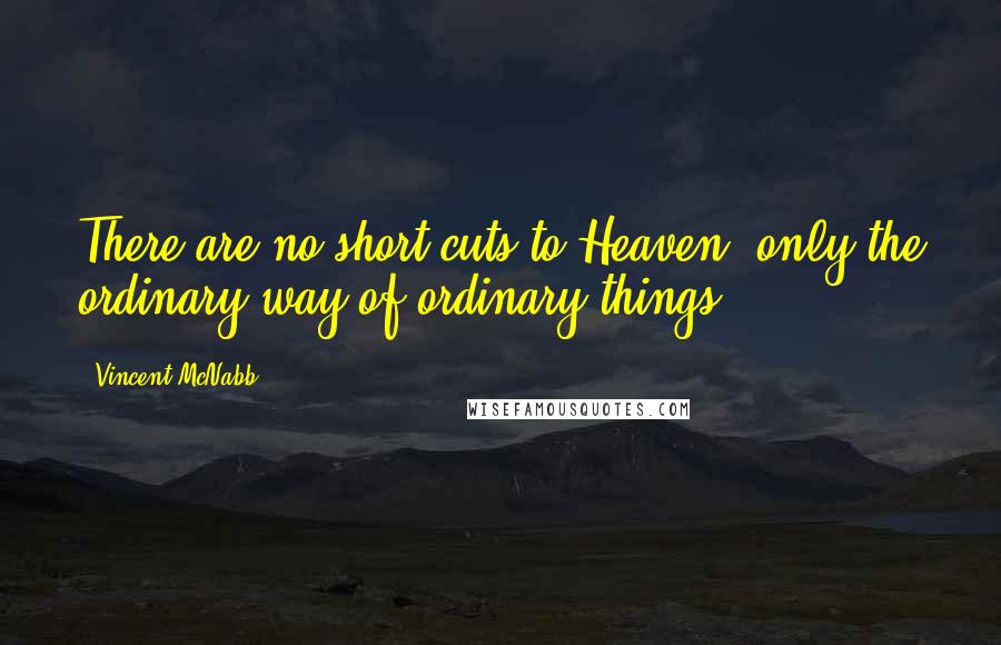 Vincent McNabb Quotes: There are no short cuts to Heaven, only the ordinary way of ordinary things.