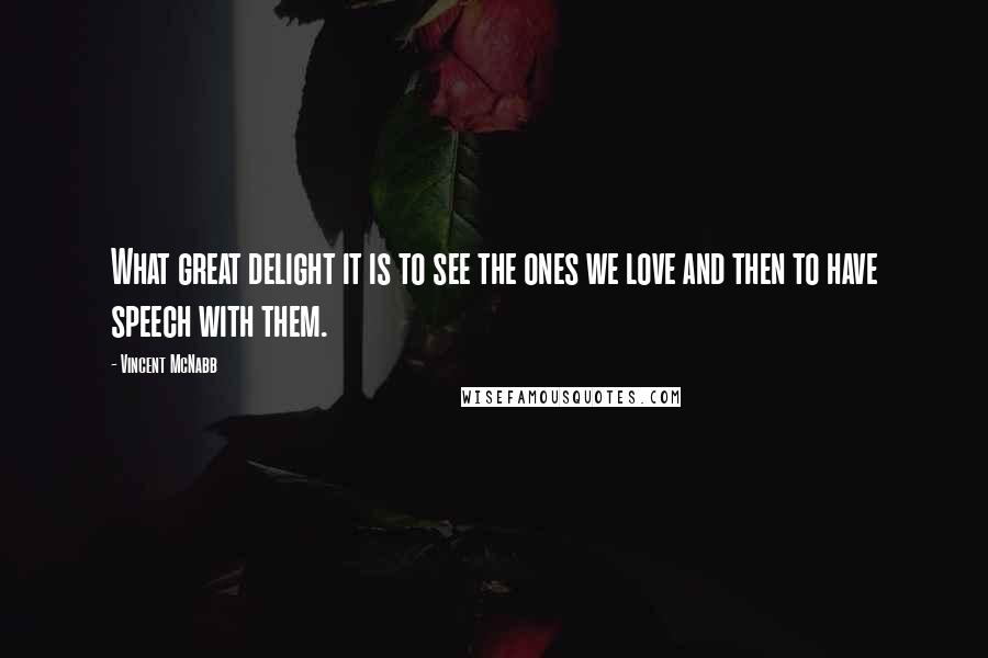 Vincent McNabb Quotes: What great delight it is to see the ones we love and then to have speech with them.