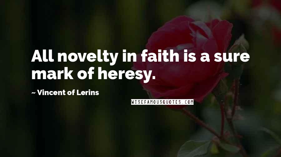 Vincent Of Lerins Quotes: All novelty in faith is a sure mark of heresy.