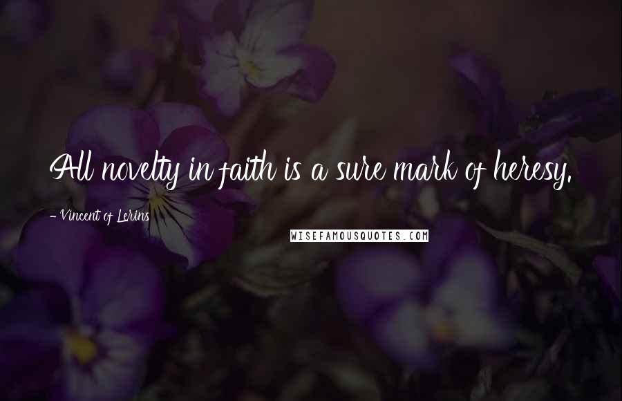 Vincent Of Lerins Quotes: All novelty in faith is a sure mark of heresy.